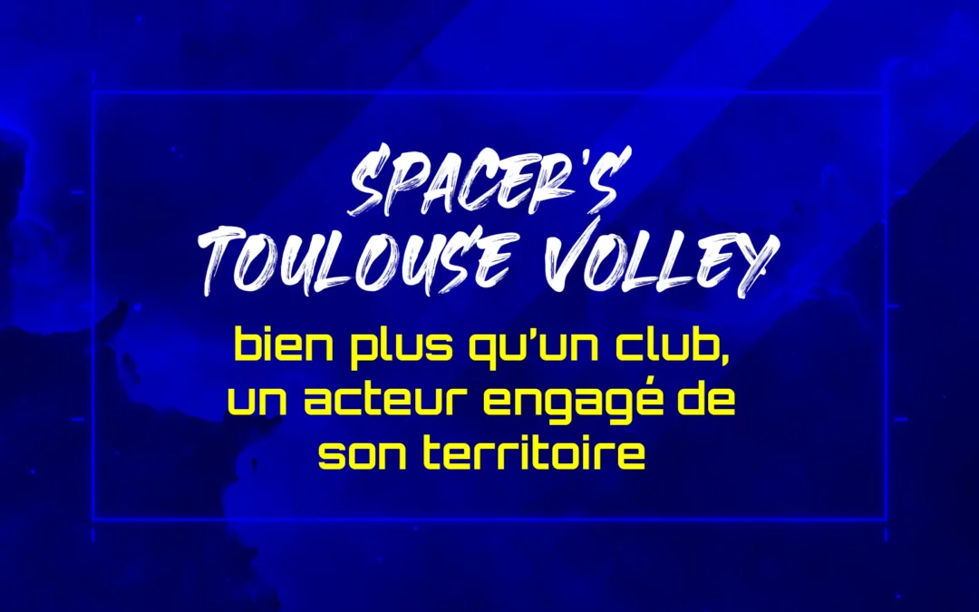Les Spacer’s Toulouse Volley : bien plus qu’un club, un acteur engagé de son territoire
