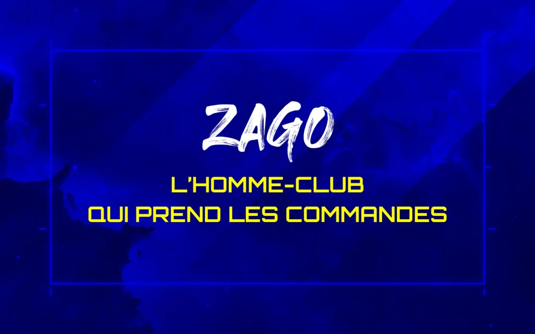 ZAGO : L’HOMME-CLUB QUI PREND LES COMMANDES